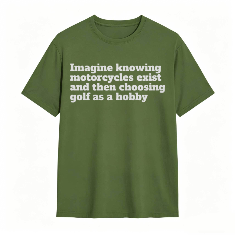 Imagine Knowing Motorcycles Exist And Then Choosing Golf As A Hobby T-shirt