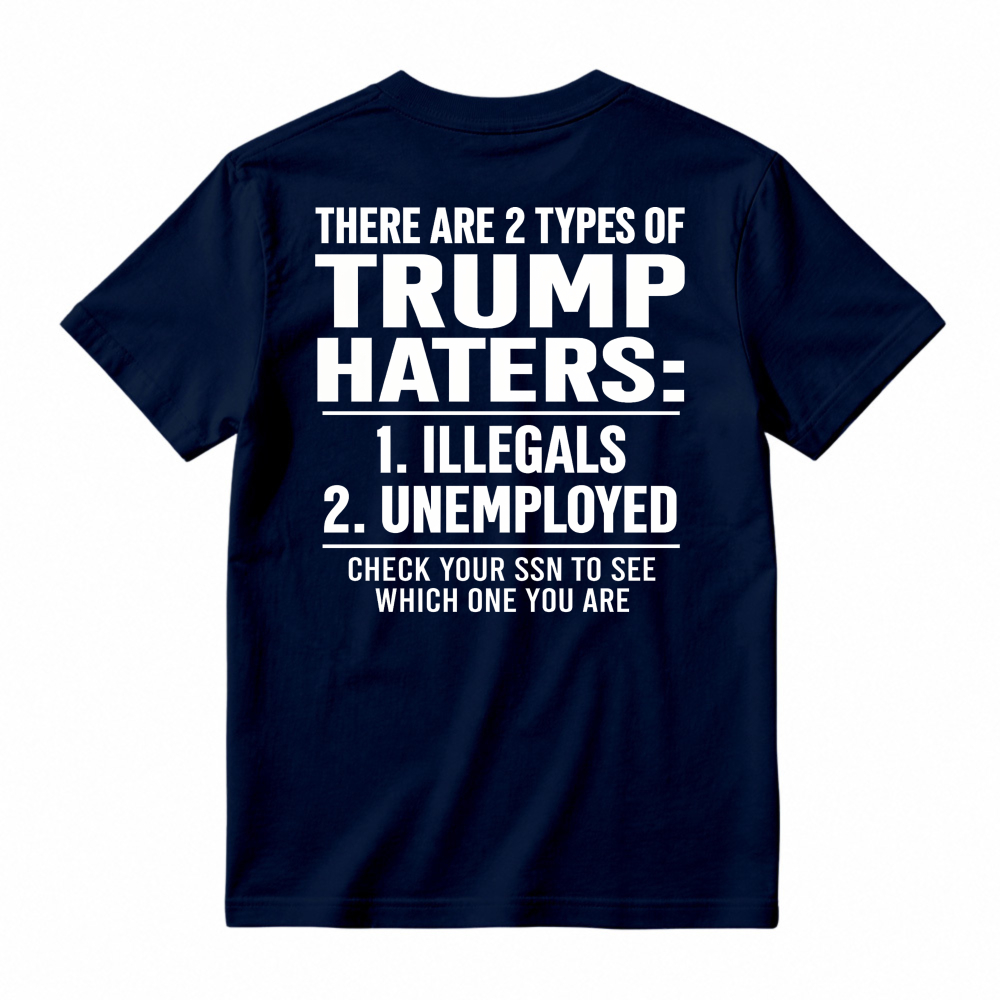 There Are 2 Types Of Trump Haters Illegals Unemployed Check Your Ssn To See Which One You Are Unisex Classic T-shirt