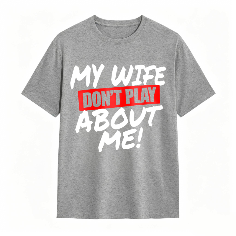 My Wife Don't Play About Me Funny Graphic Tee