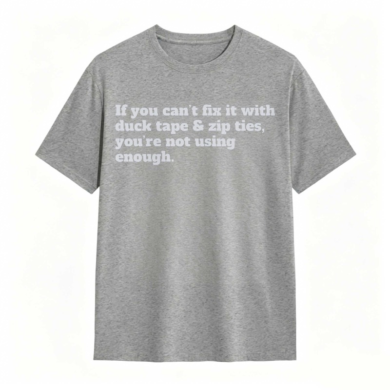 If You Cant Fix It With Duck Tape And Zip Ties Youre Not Using Enough T-shirt