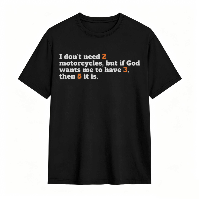 I Don't Need 2 Motorcycles But If God Wants Me To Have 3 Then 5 It Is T-shirt