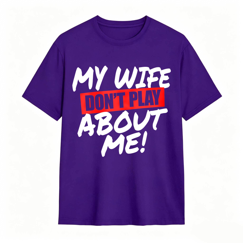 My Wife Don't Play About Me Funny Graphic Tee