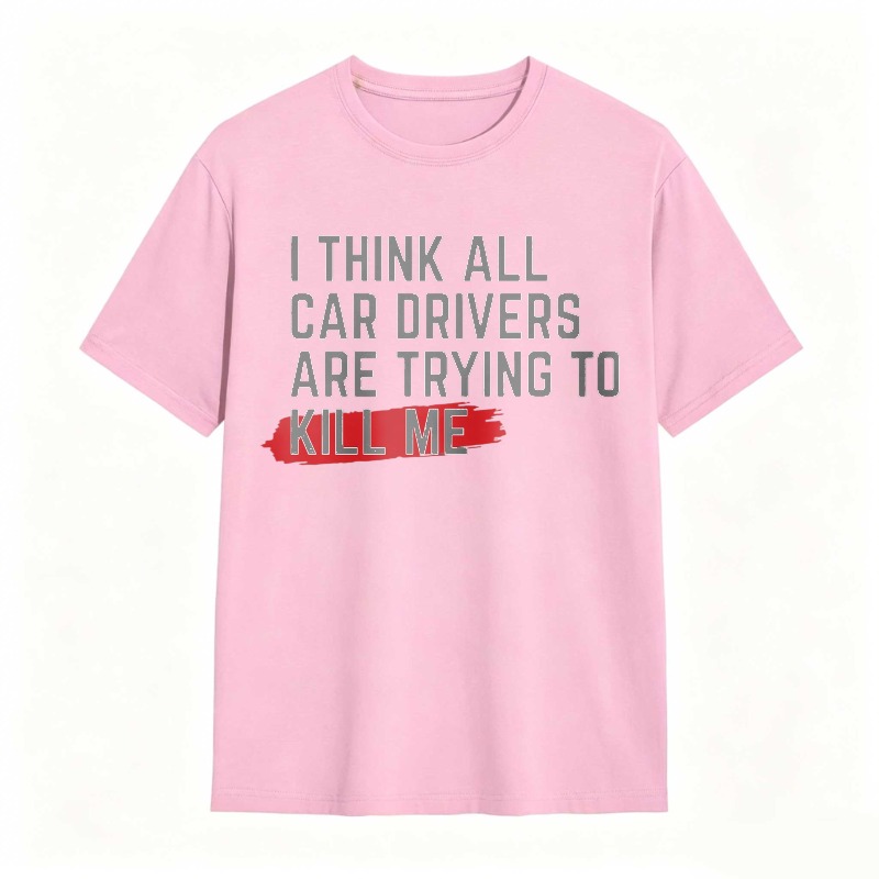 I Think All Car Drivers Are Trying To Kill Me T-shirt