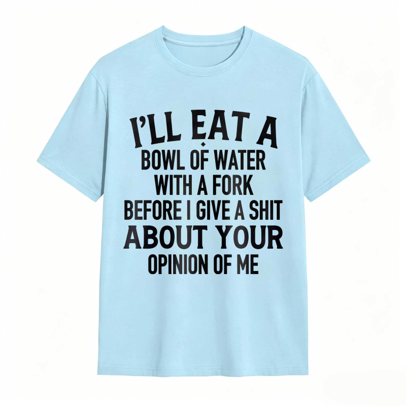 Ill Eat A Bowl Of Water With A Fork Before I Give A Shit About Your Opinion Of Me Unisex Classic T-shirt