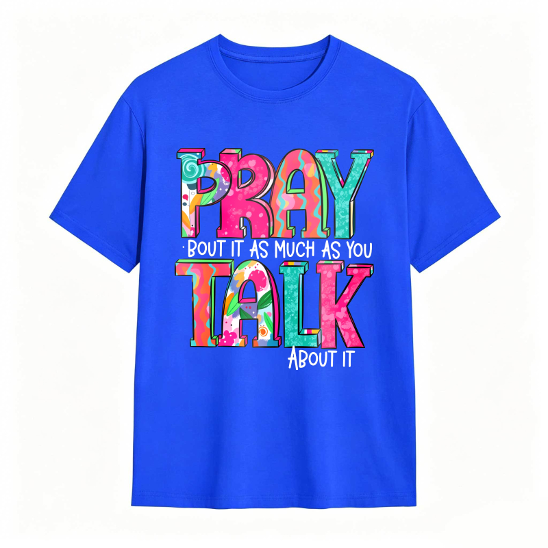 Pray About It As Much As You Talk About It T-shirt