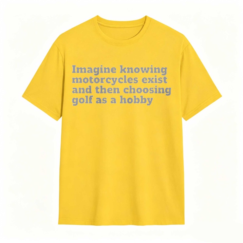 Imagine Knowing Motorcycles Exist And Then Choosing Golf As A Hobby T-shirt
