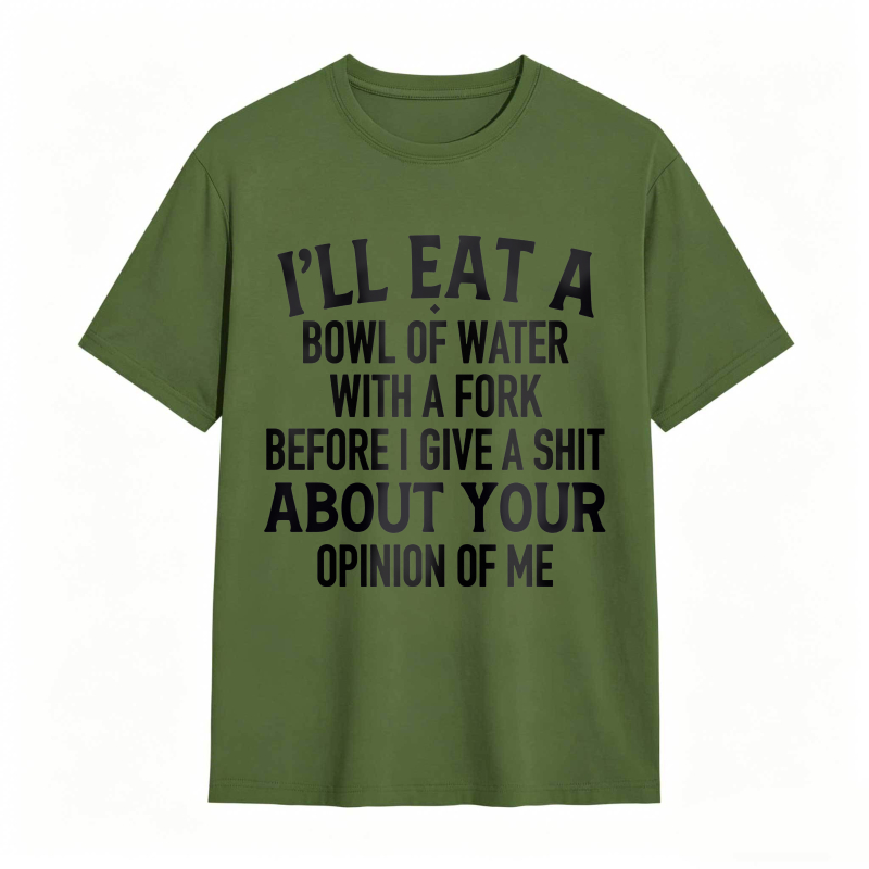 Ill Eat A Bowl Of Water With A Fork Before I Give A Shit About Your Opinion Of Me Unisex Classic T-shirt