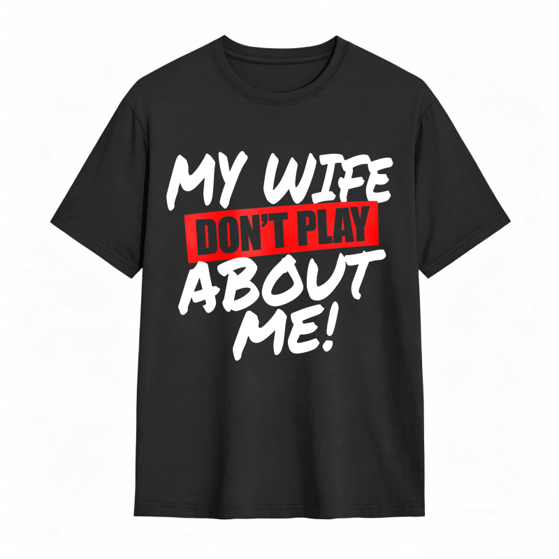 My Wife Don't Play About Me Funny Graphic Tee