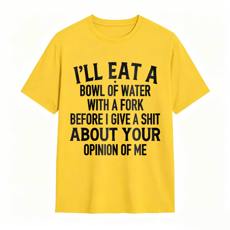 Ill Eat A Bowl Of Water With A Fork Before I Give A Shit About Your Opinion Of Me Unisex Classic T-shirt