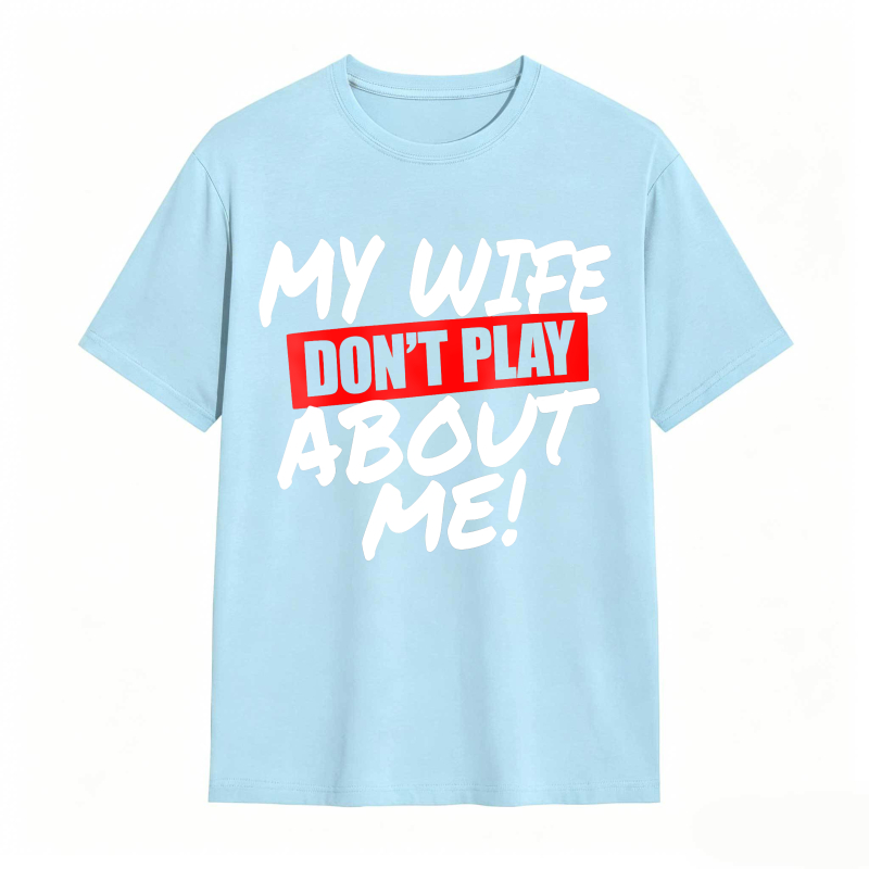 My Wife Don't Play About Me Funny Graphic Tee