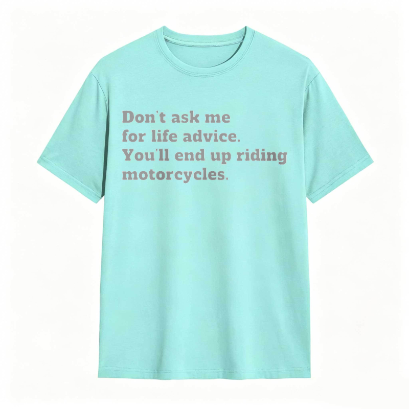 Dont Ask Me For Life Advice Youll End Up Riding Motorcycles T-shirt