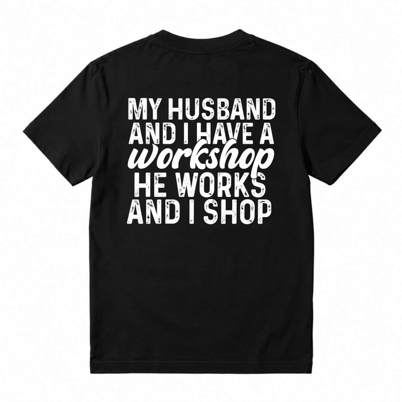 My Husband And I Have A Workshop He Works And I Shop T-shirt