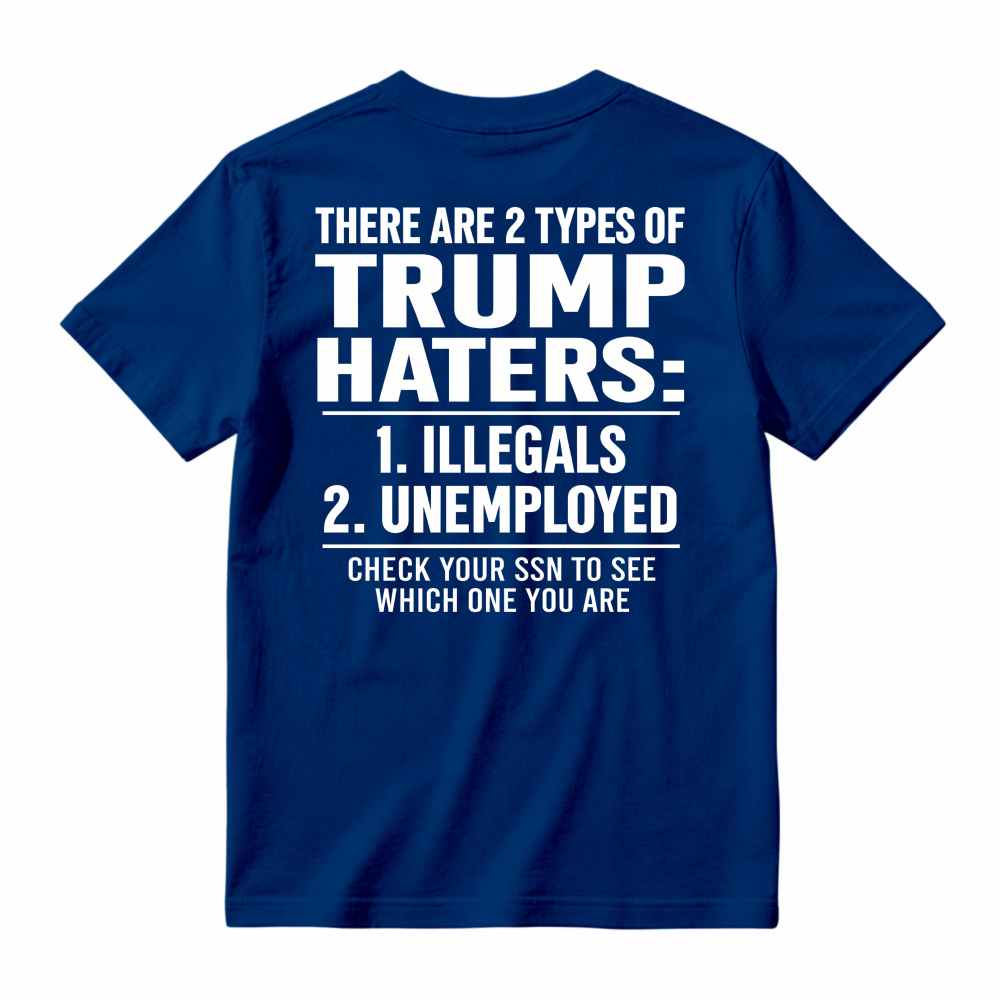 There Are 2 Types Of Trump Haters Illegals Unemployed Check Your Ssn To See Which One You Are Unisex Classic T-shirt