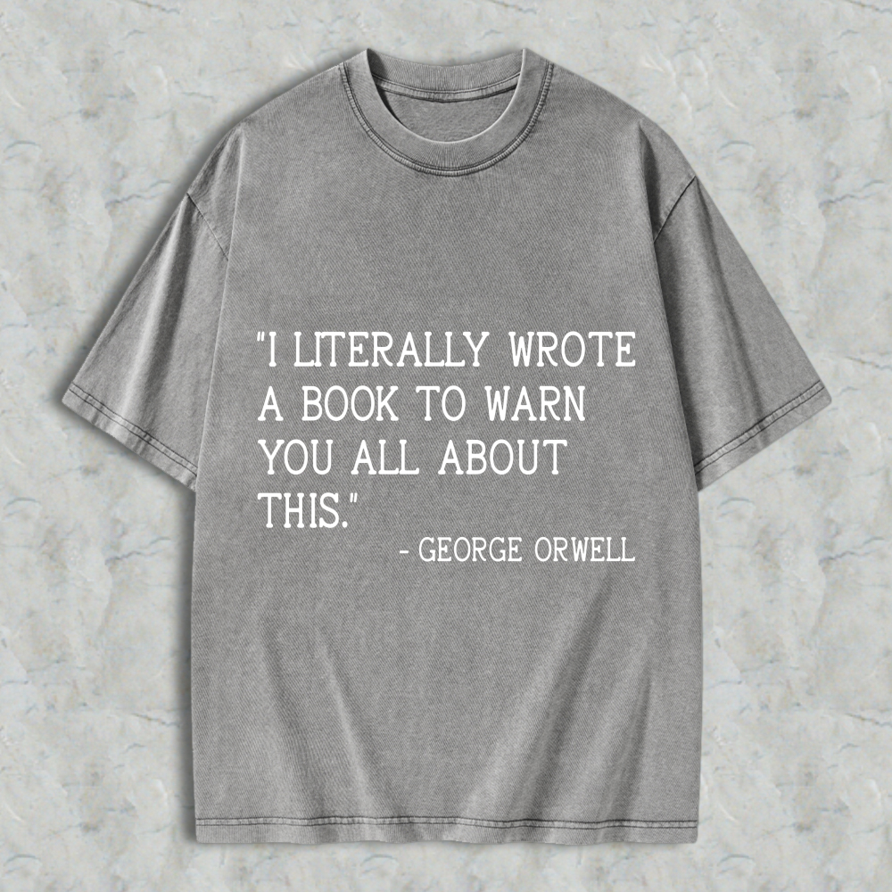 Wardrobecart I Literally Wrote A Book To Warn You All About This Quote By George Orwell Unisex Washed T-shirt