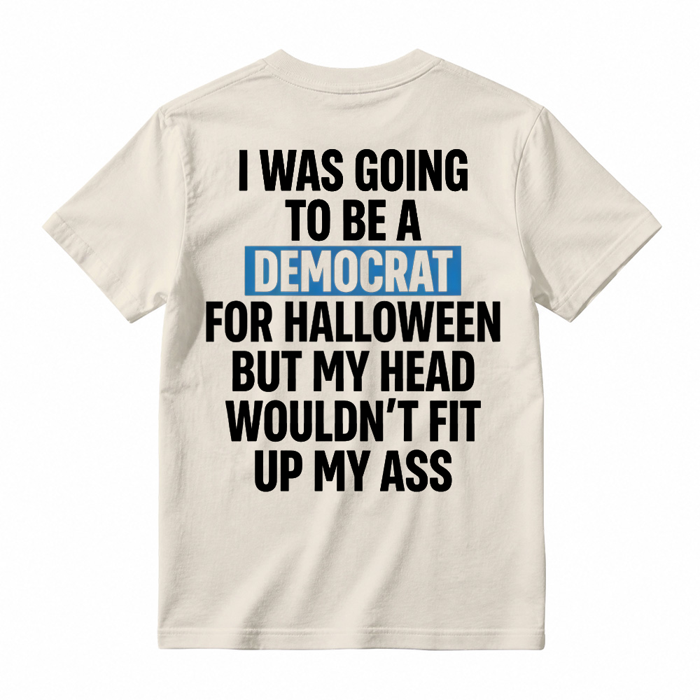 "I Was Going To Be A Democrat For Halloween But My Head Wouldn't Fit Up My Ass" Unisex Funny Back Print Graphic T-Shirt