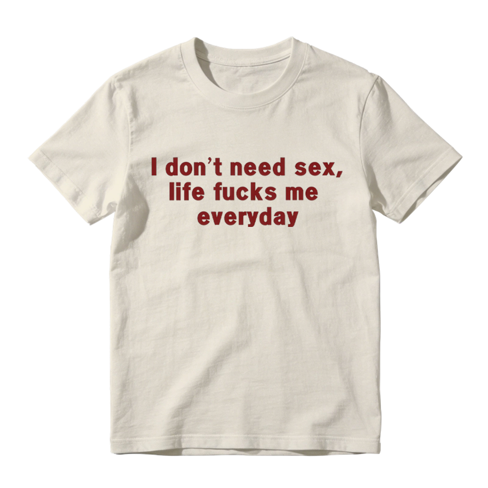 “I Don't Need S*x, Life F*cks Me Everyday” Funny Satirical Quote T-Shirt