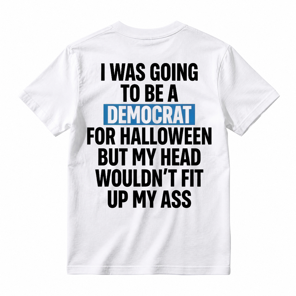 "I Was Going To Be A Democrat For Halloween But My Head Wouldn't Fit Up My Ass" Unisex Funny Back Print Graphic T-Shirt