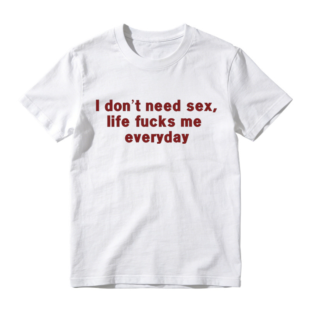 “I Don't Need S*x, Life F*cks Me Everyday” Funny Satirical Quote T-Shirt