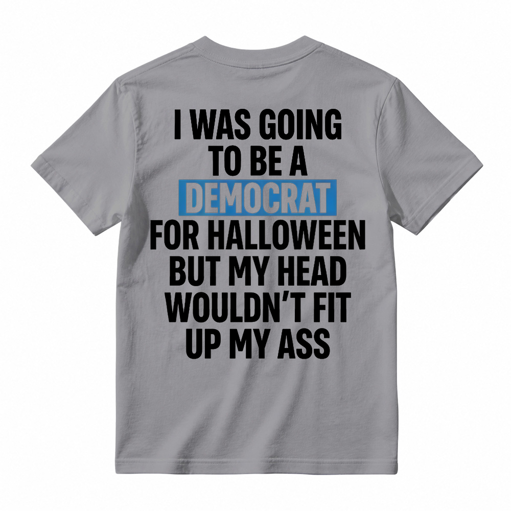 "I Was Going To Be A Democrat For Halloween But My Head Wouldn't Fit Up My Ass" Unisex Funny Back Print Graphic T-Shirt
