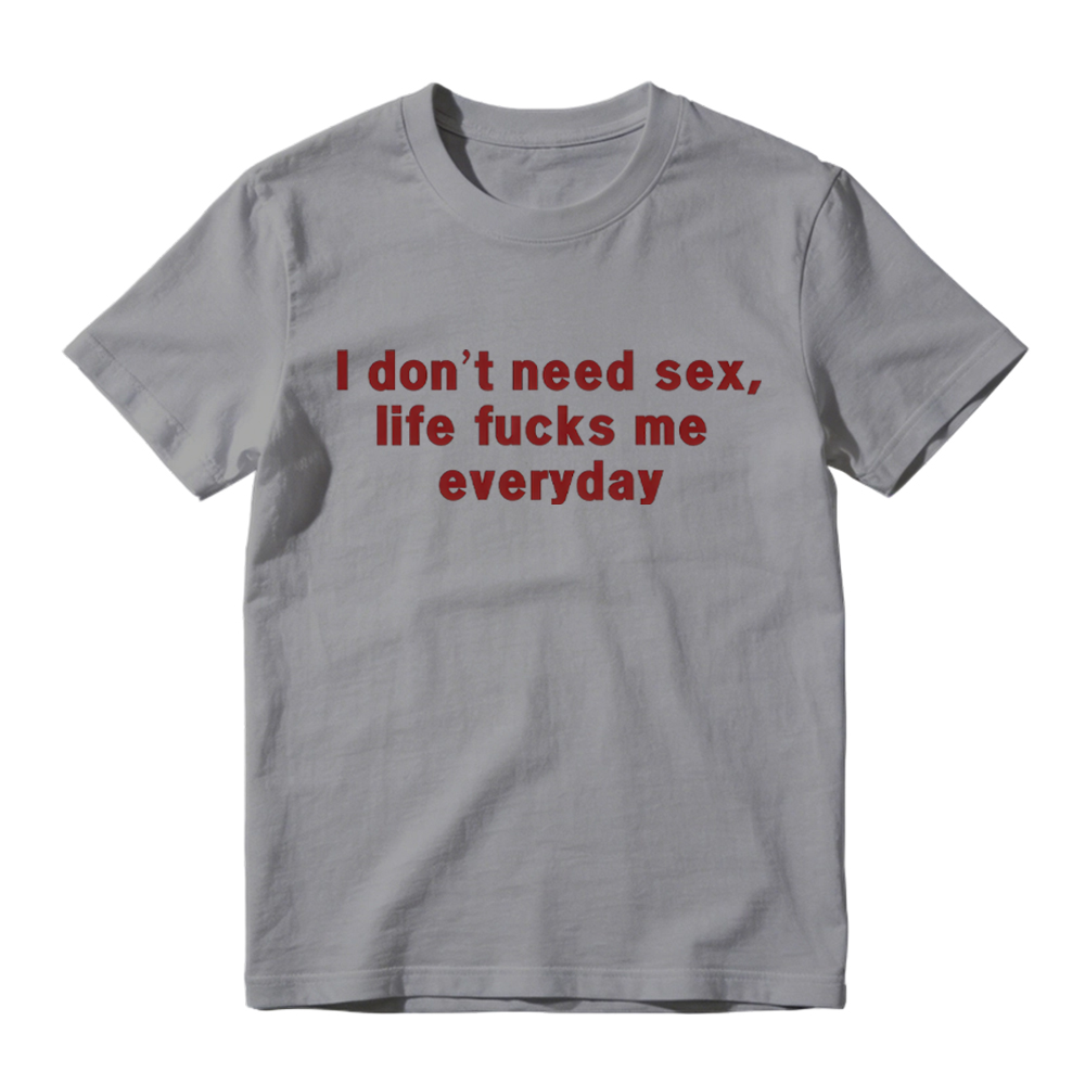 “I Don't Need S*x, Life F*cks Me Everyday” Funny Satirical Quote T-Shirt