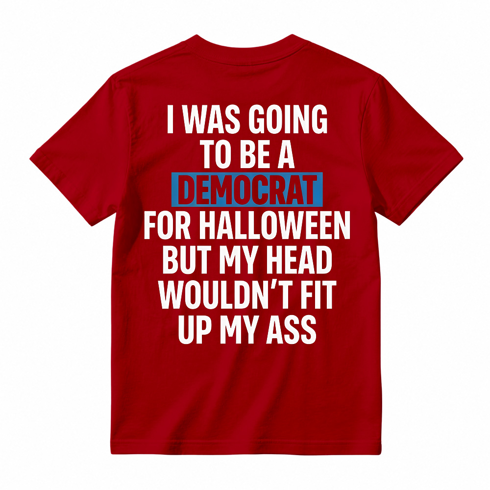 "I Was Going To Be A Democrat For Halloween But My Head Wouldn't Fit Up My Ass" Unisex Funny Back Print Graphic T-Shirt