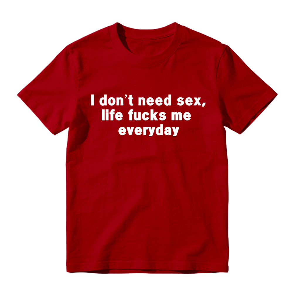 “I Don't Need S*x, Life F*cks Me Everyday” Funny Satirical Quote T-Shirt
