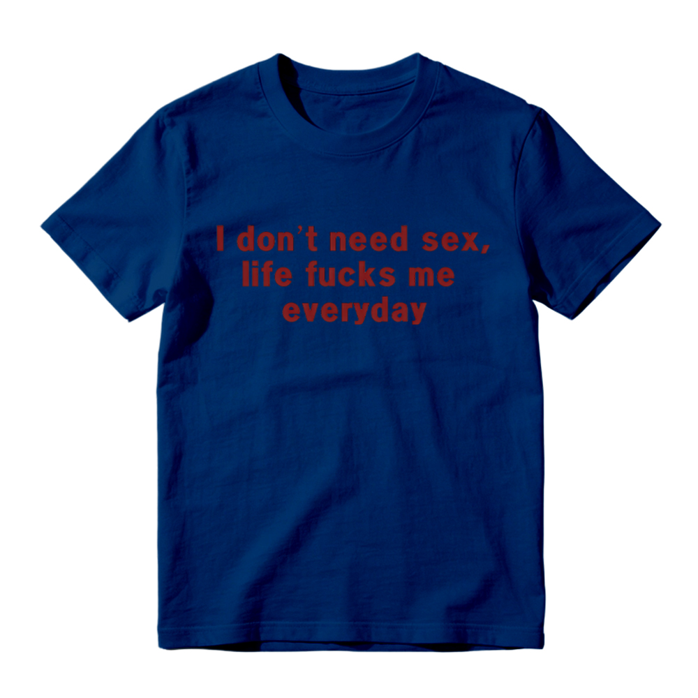 “I Don't Need S*x, Life F*cks Me Everyday” Funny Satirical Quote T-Shirt