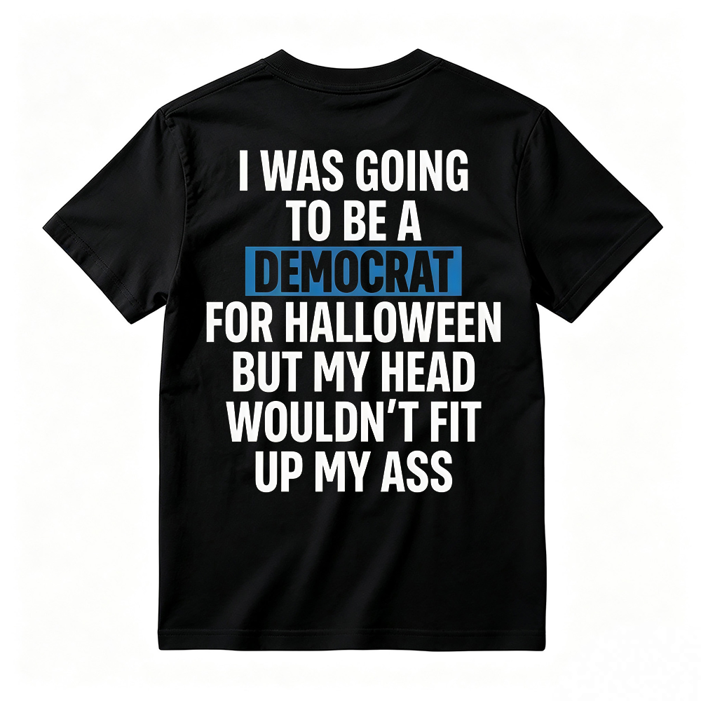 "I Was Going To Be A Democrat For Halloween But My Head Wouldn't Fit Up My Ass" Unisex Funny Back Print Graphic T-Shirt