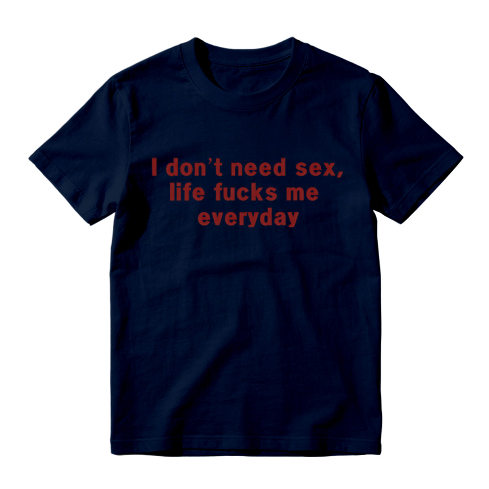 “I Don't Need S*x, Life F*cks Me Everyday” Funny Satirical Quote T-Shirt