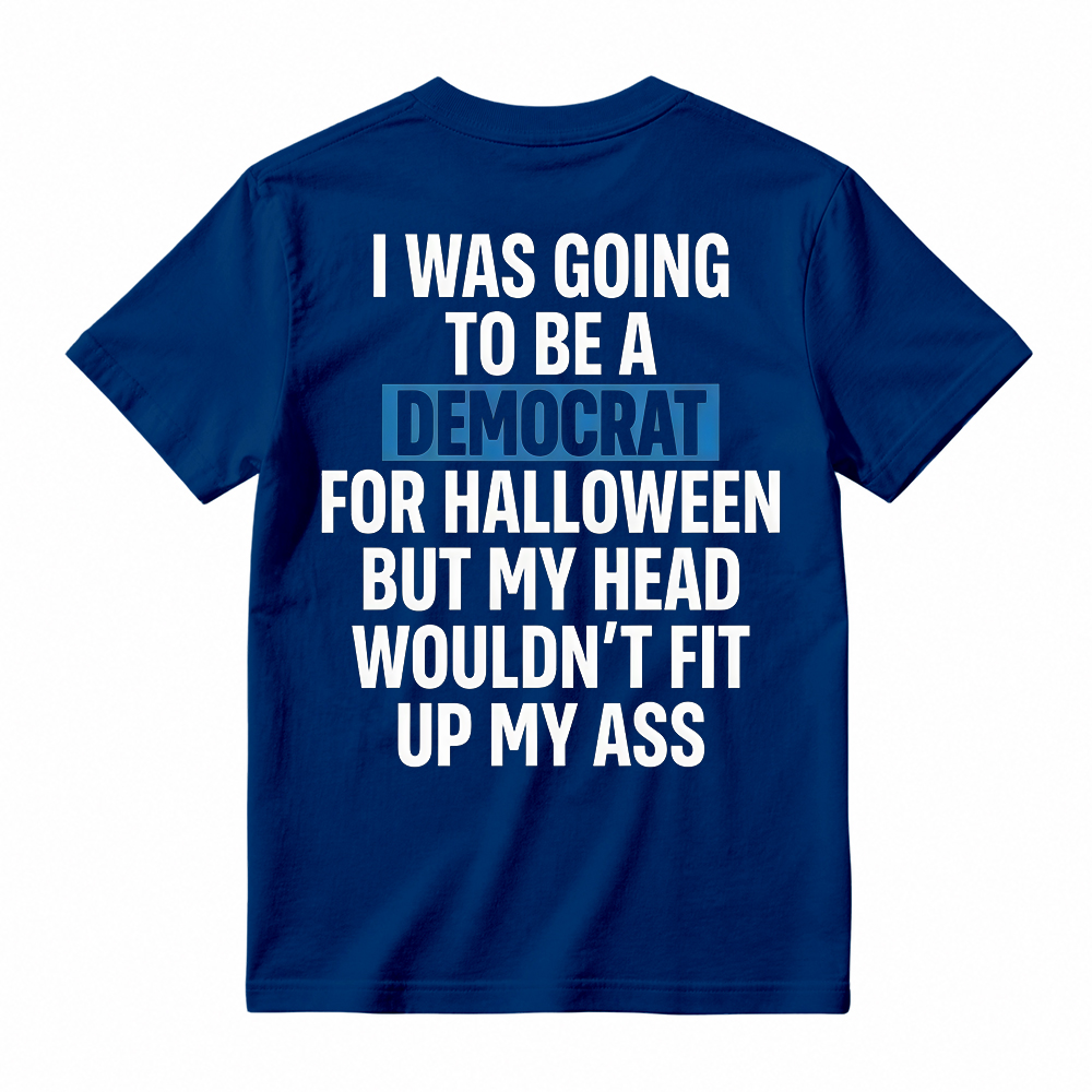 "I Was Going To Be A Democrat For Halloween But My Head Wouldn't Fit Up My Ass" Unisex Funny Back Print Graphic T-Shirt