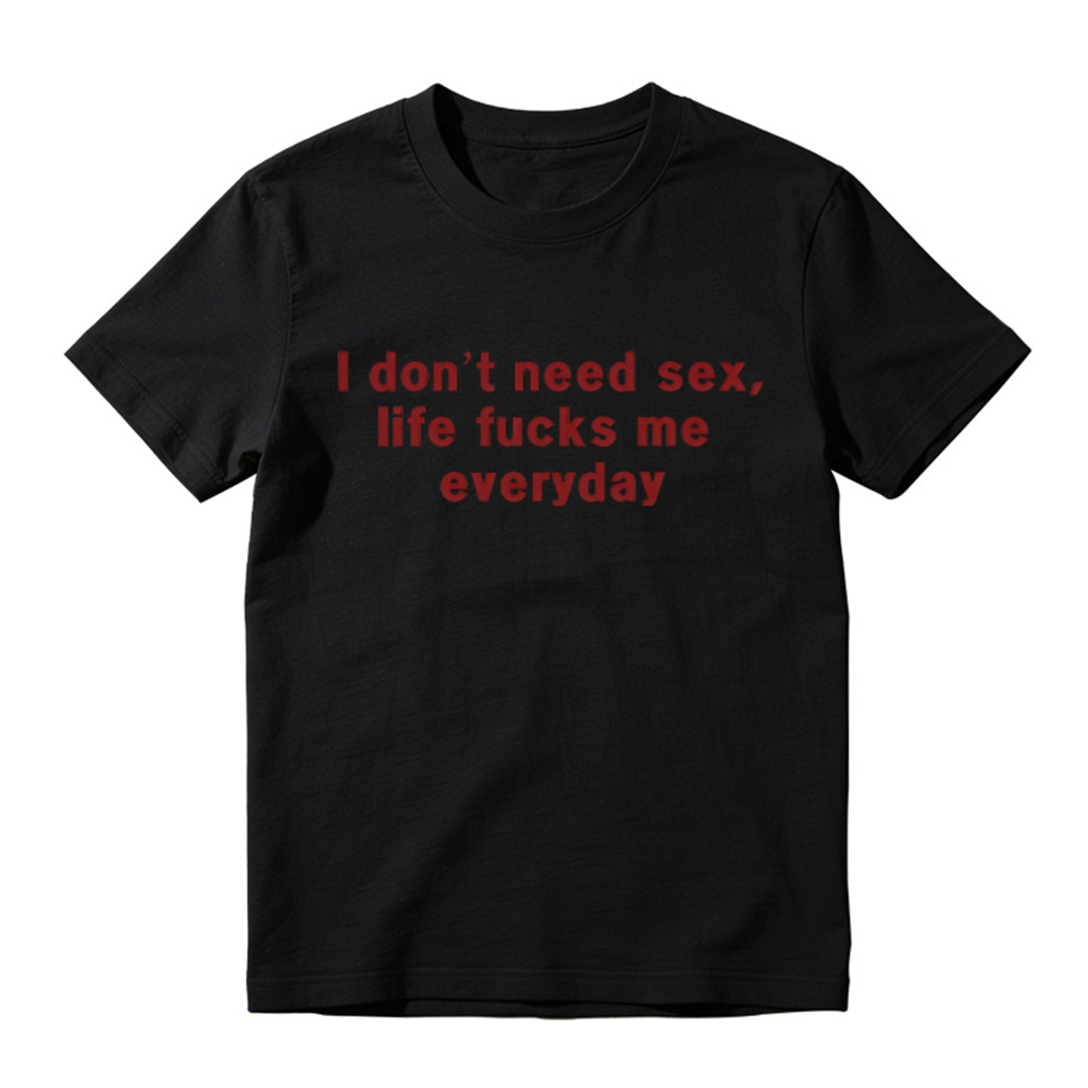 “I Don't Need S*x, Life F*cks Me Everyday” Funny Satirical Quote T-Shirt