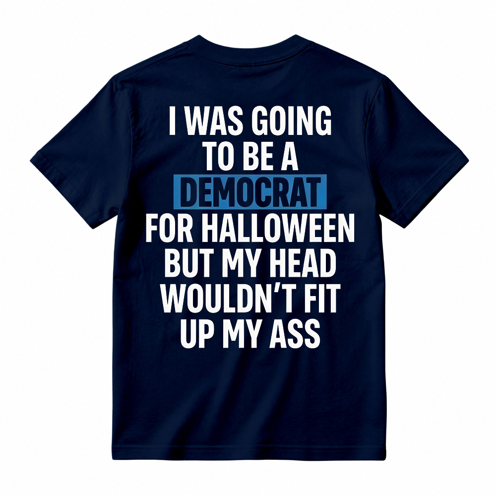 "I Was Going To Be A Democrat For Halloween But My Head Wouldn't Fit Up My Ass" Unisex Funny Back Print Graphic T-Shirt