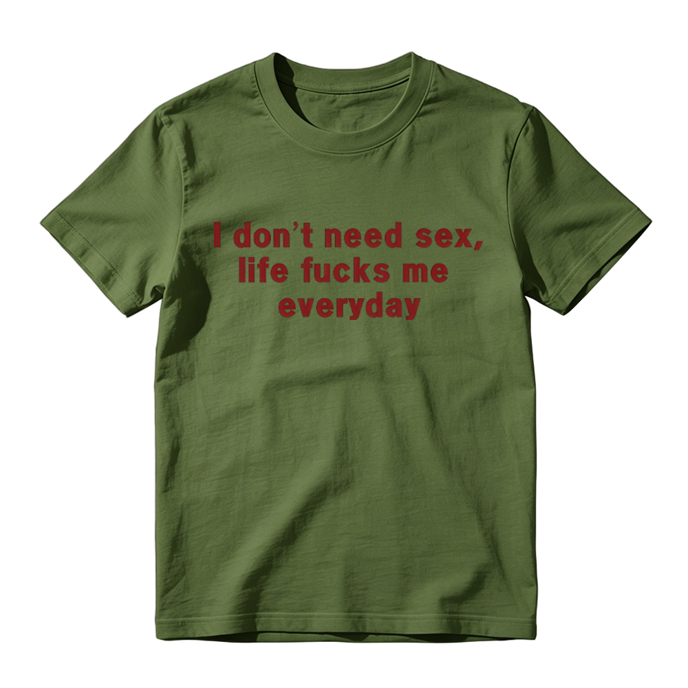 “I Don't Need S*x, Life F*cks Me Everyday” Funny Satirical Quote T-Shirt