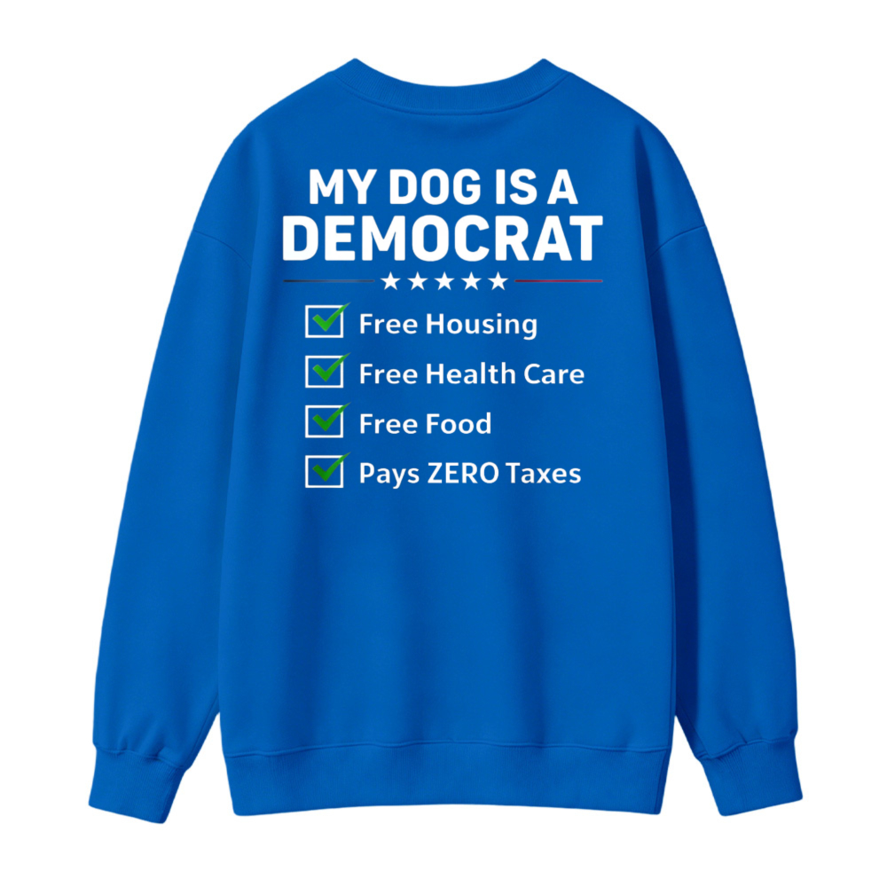 My Dog Is A Democrat Free Housing Health Care Food Pays Zero Taxes Sweatshirt