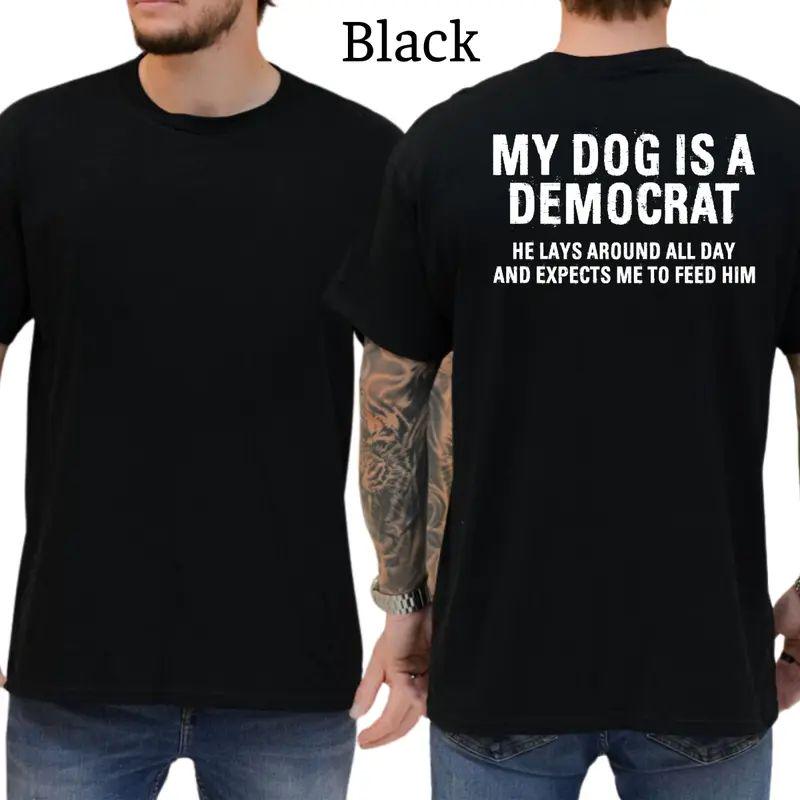 My Dog Is A Democrat He Lays Around All Day And Expects Me To Feed Him T-shirt