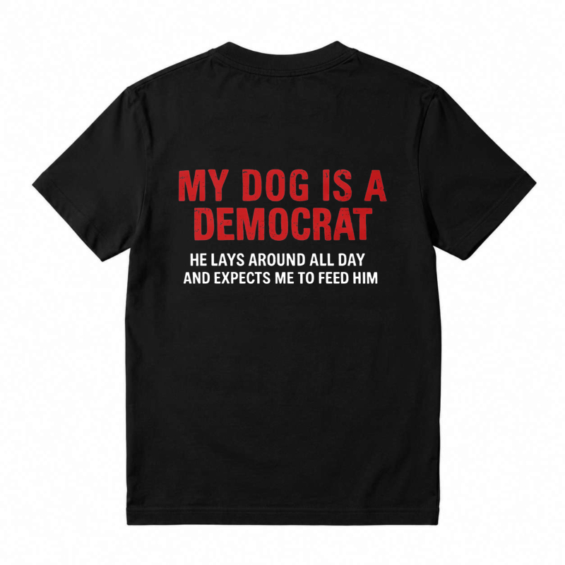 My Dog Is A Democrat He Lays Around All Day And Expects Me To Feed Him Unisex Classic T-shirt