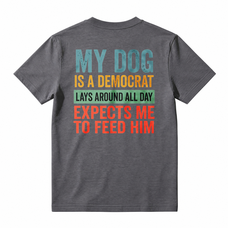 My Dog Is A Democrat Lays Around All Day Expects Me To Feed Him Unisex Classic T-shirt