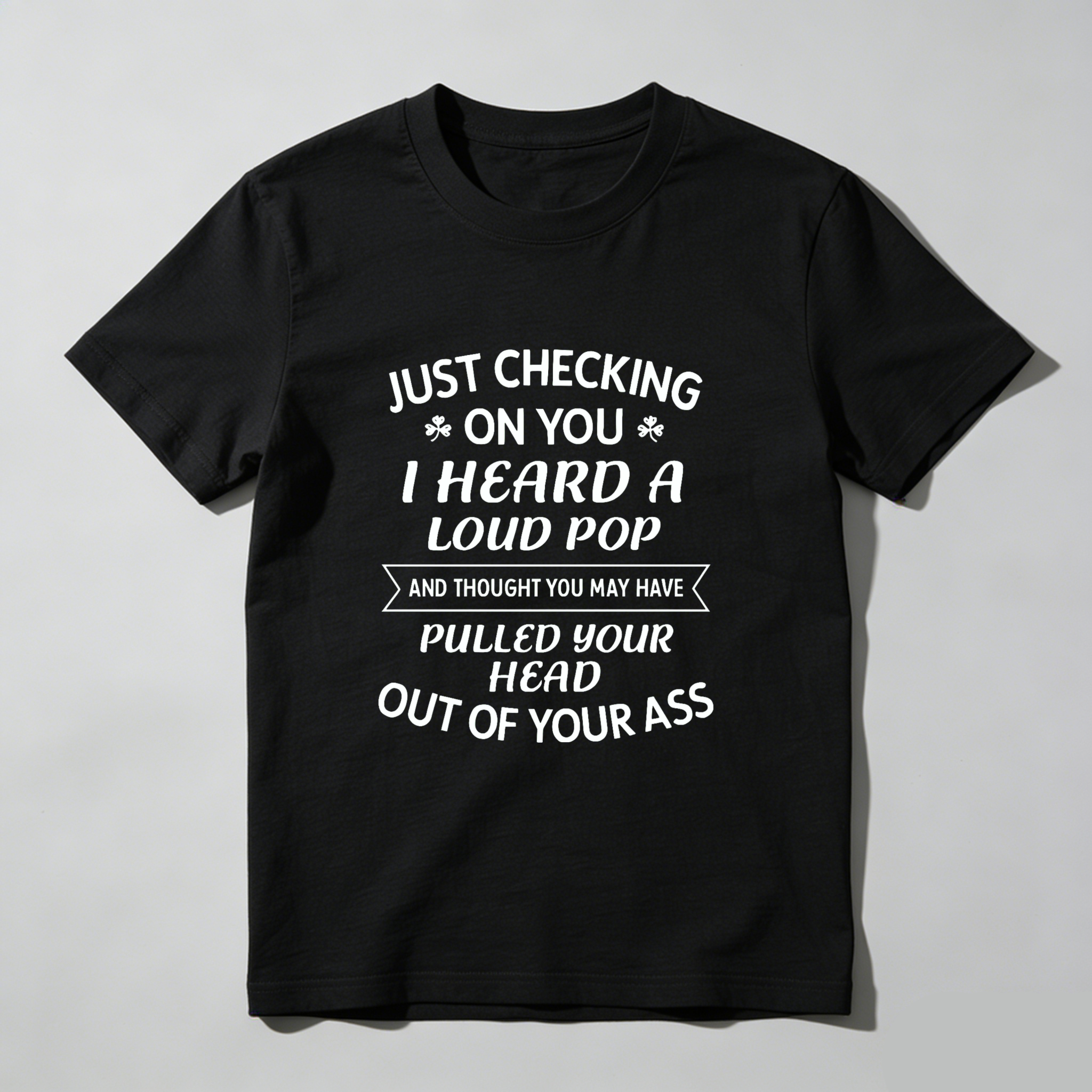 TEECURENT Just Checking On You I Heard A Loud Pop And Thought You May Have Pulled Your Head Out Of Your Ass T-Shirt