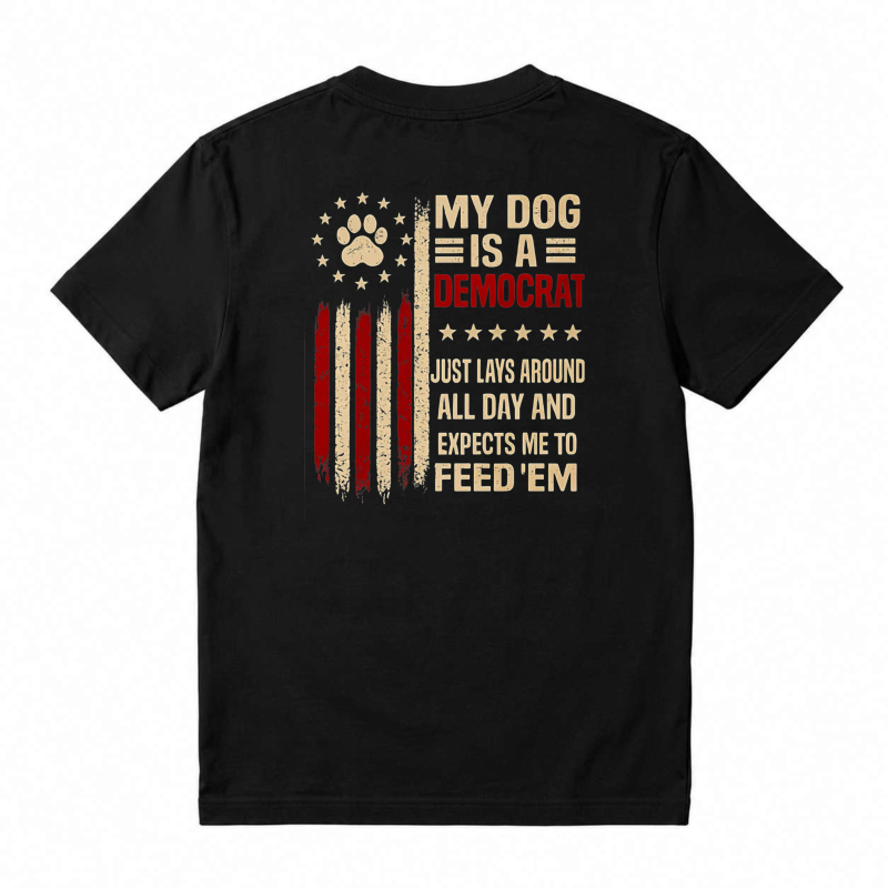 My Dog Is A Democrat Just Lays Around All Day And Expects Me To Feed Em Unisex Classic T-shirt