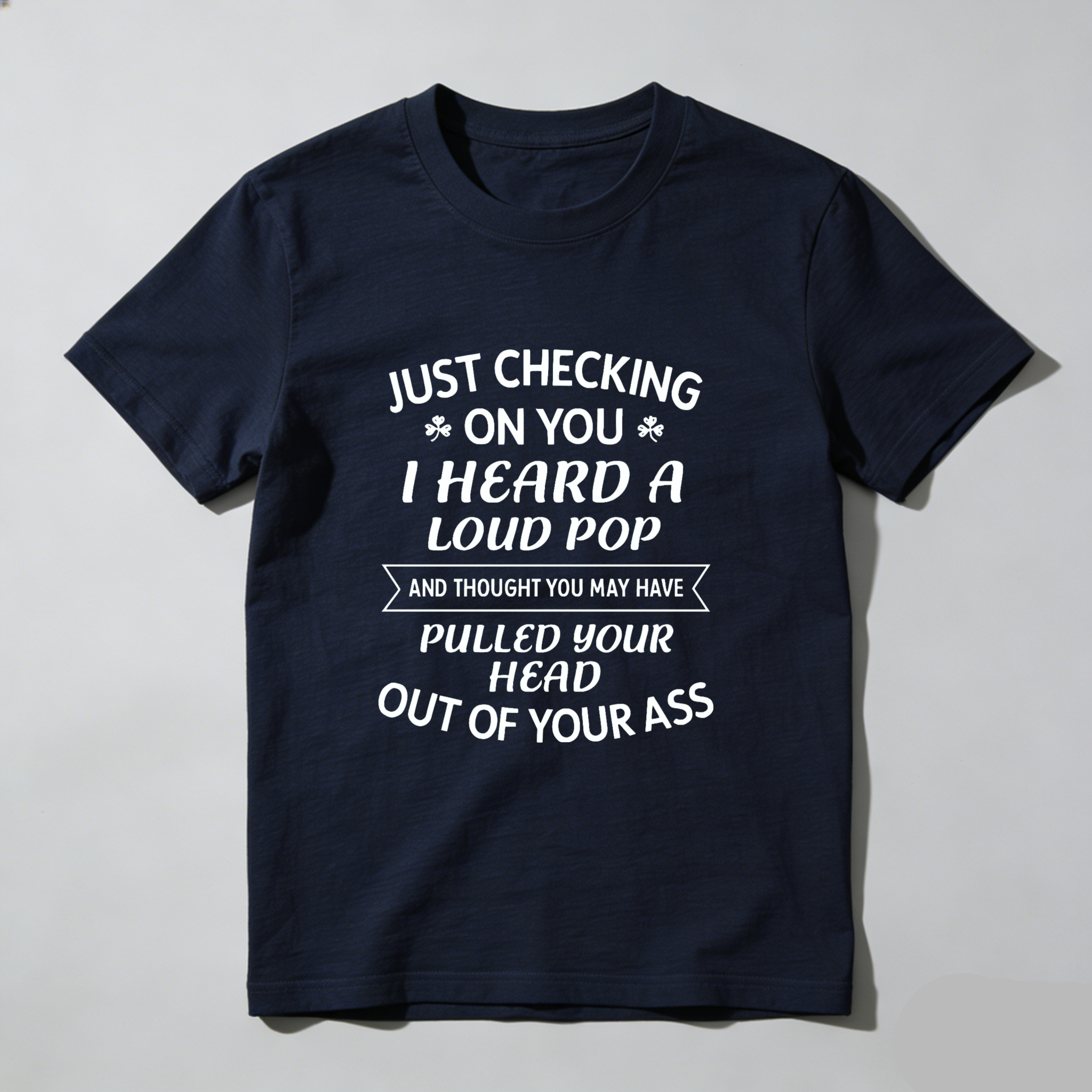 TEECURENT Just Checking On You I Heard A Loud Pop And Thought You May Have Pulled Your Head Out Of Your Ass T-Shirt