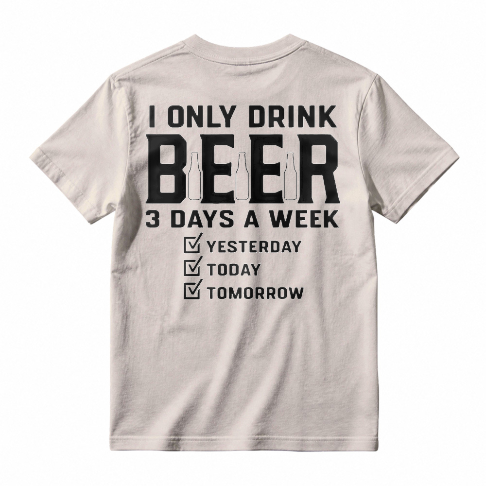 I Only Drink Beer 3 Days A Week Yesterday Today Tomorrow T-shirt