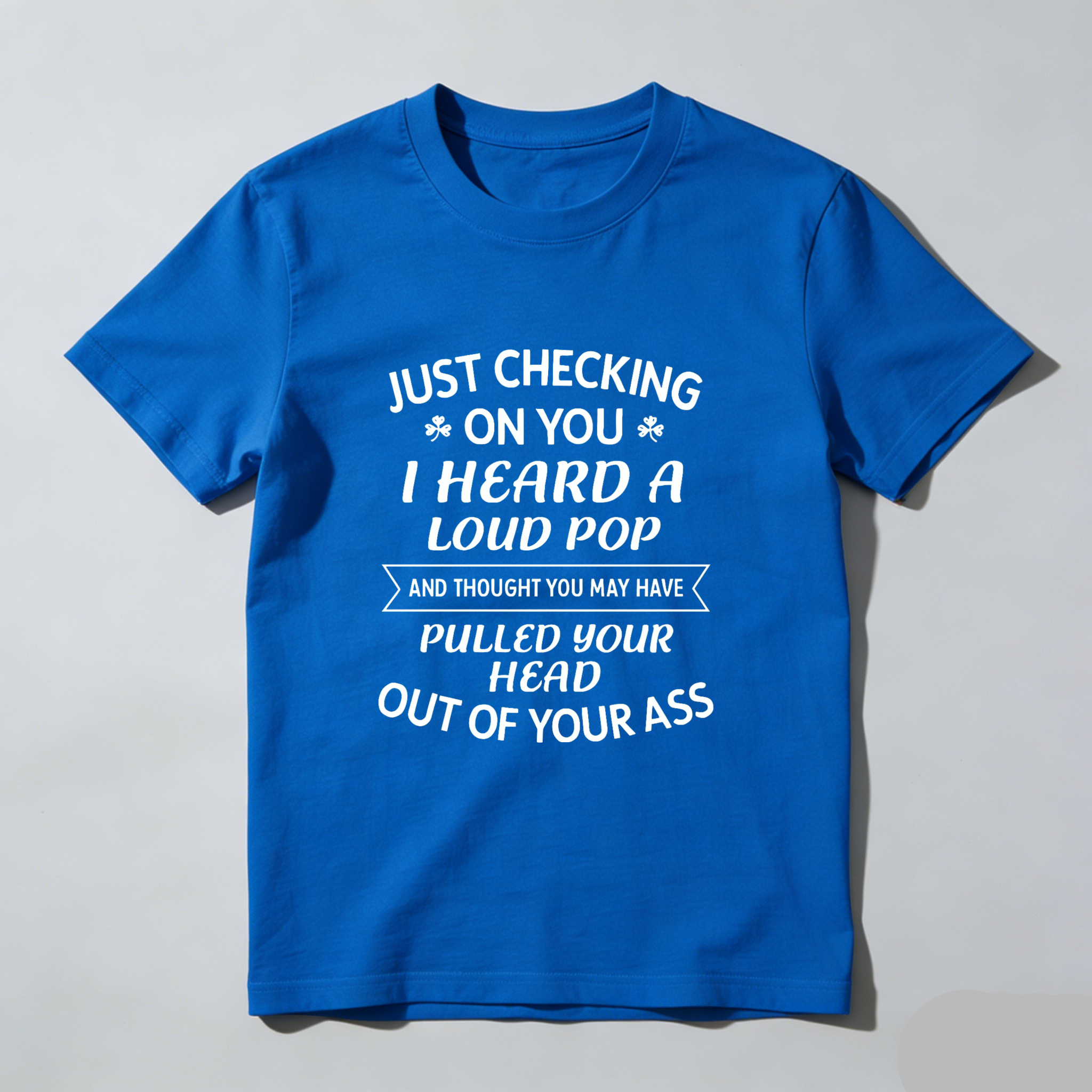 TEECURENT Just Checking On You I Heard A Loud Pop And Thought You May Have Pulled Your Head Out Of Your Ass T-Shirt