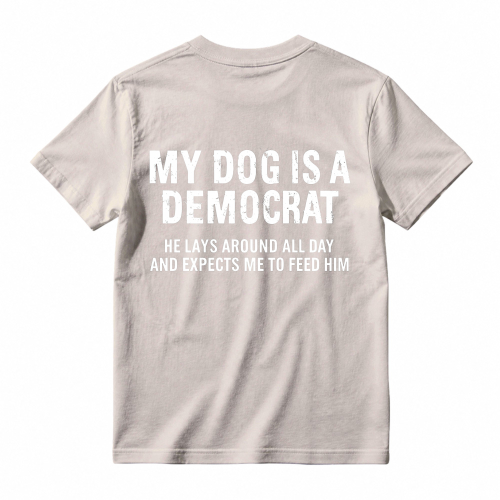 My Dog Is A Democrat He Lays Around All Day And Expects Me To Feed Him T-shirt