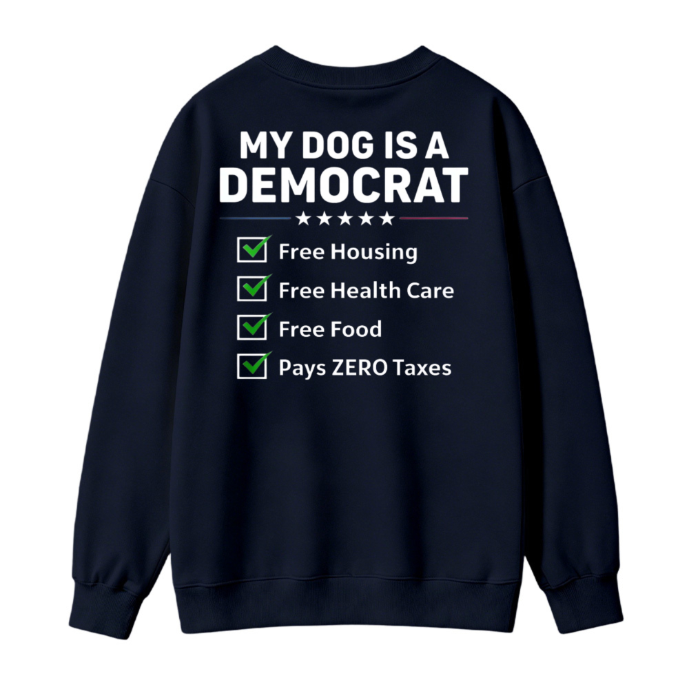 My Dog Is A Democrat Free Housing Health Care Food Pays Zero Taxes Sweatshirt