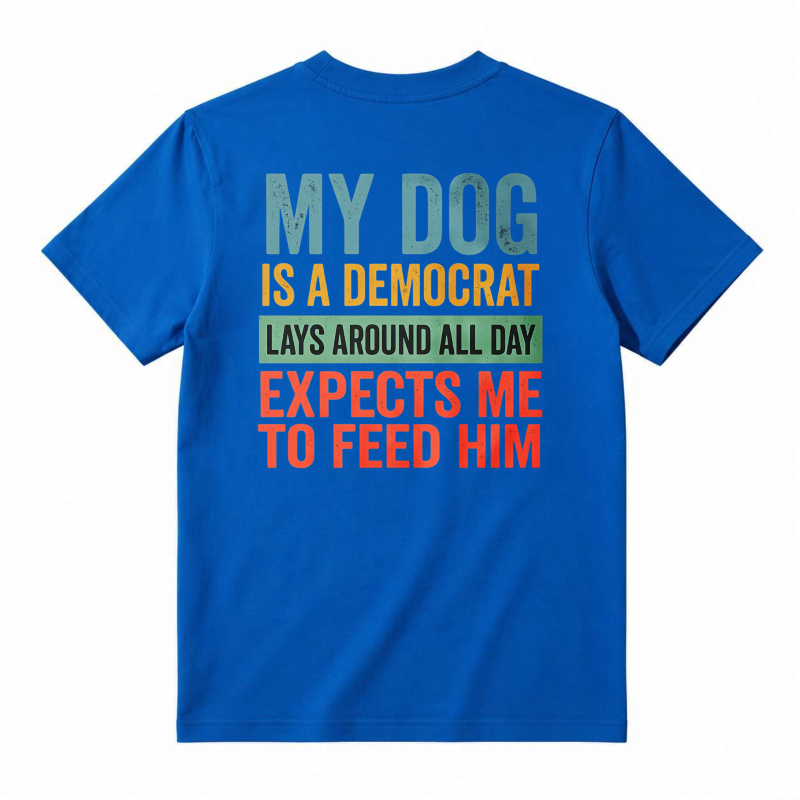 My Dog Is A Democrat Lays Around All Day Expects Me To Feed Him Unisex Classic T-shirt