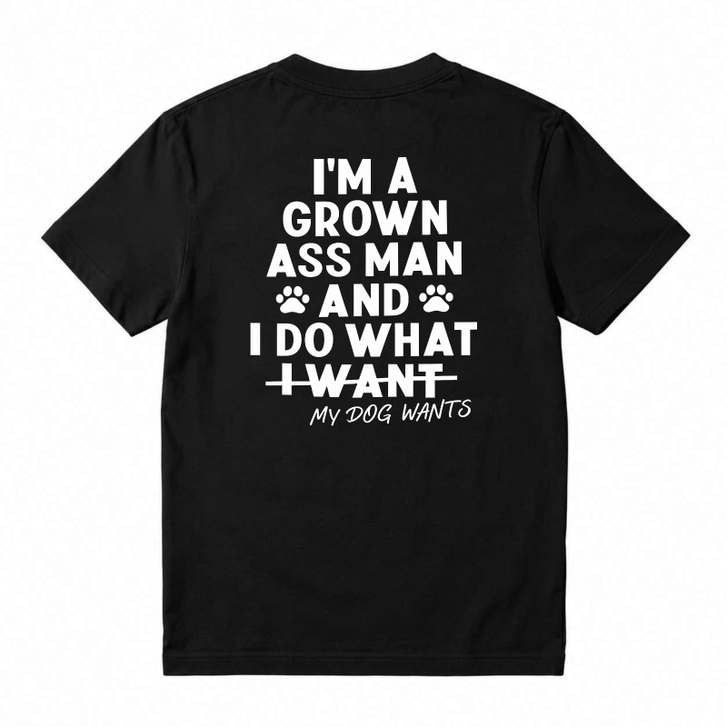 I Am A Grown Ass Man And I Do What My Dog Wants Funny Pet Lover Quote T-shirt