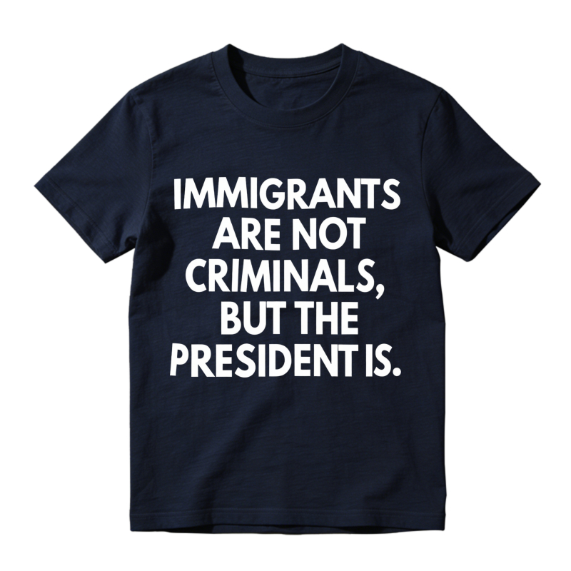 Immigrants Are Not Criminals But The President Is Unisex Classic T-shirt