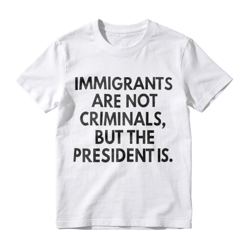Immigrants Are Not Criminals But The President Is Unisex Classic T-shirt