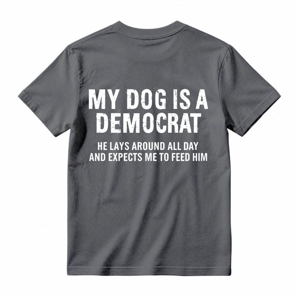 My Dog Is A Democrat He Lays Around All Day And Expects Me To Feed Him T-shirt