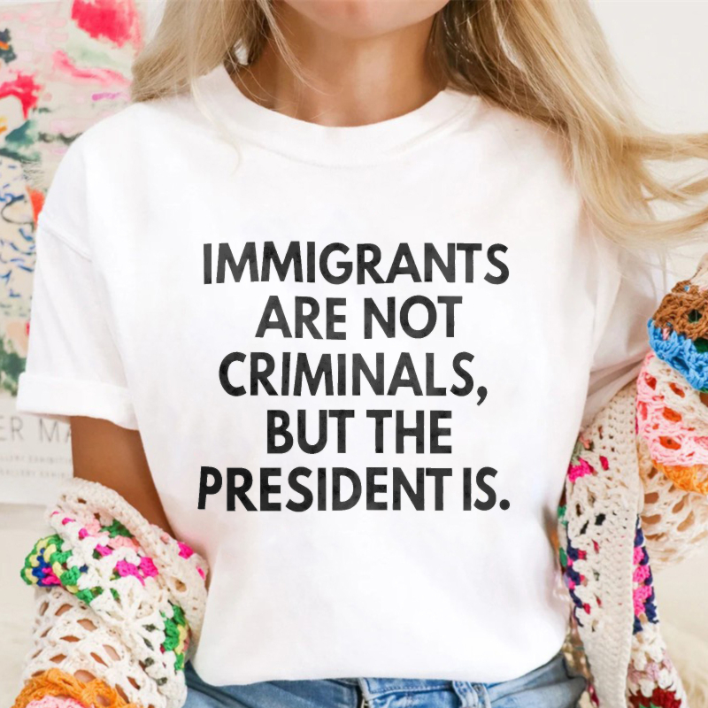 Immigrants Are Not Criminals But The President Is Unisex Classic T-shirt